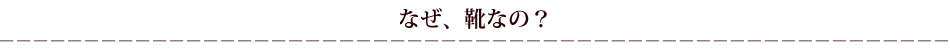 なぜ、靴なの?